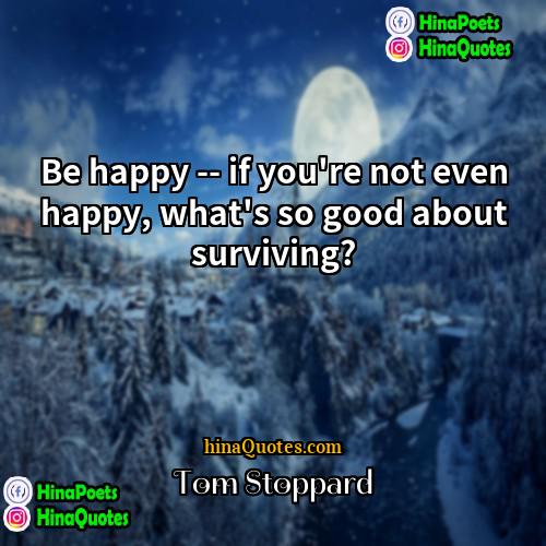 Tom Stoppard Quotes | Be happy -- if you're not even
